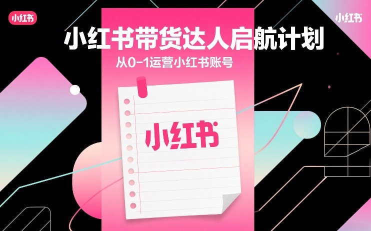 小红书带货达人启航计划，从0-1运营小红书账号-卿云社