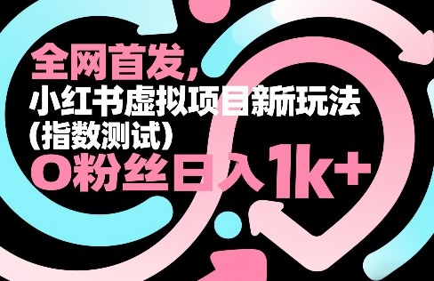 全网首发，小红书虚拟项目新玩法(指数测试)，0粉丝日入1k+，整个玩法完整拆解！-卿云社