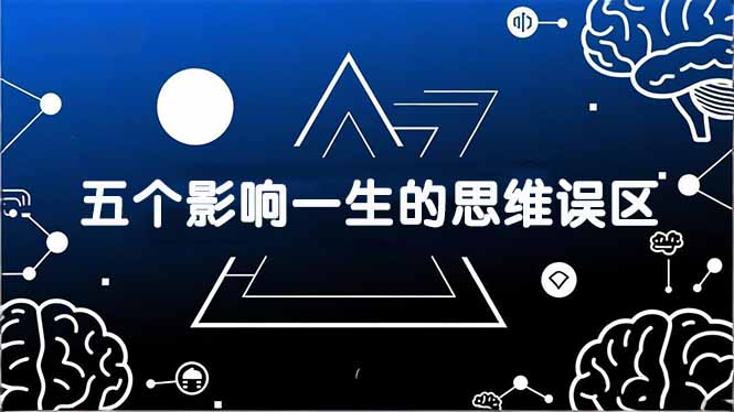 付费文章：五个影响一生的思维误区，基于数十万人数据提炼，看懂少走十年弯路-卿云社