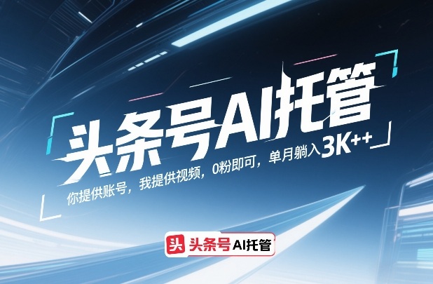 头条号AI托管，你提供账号，我提供视频，0粉即可，单月躺入3k+【揭秘】-卿云社