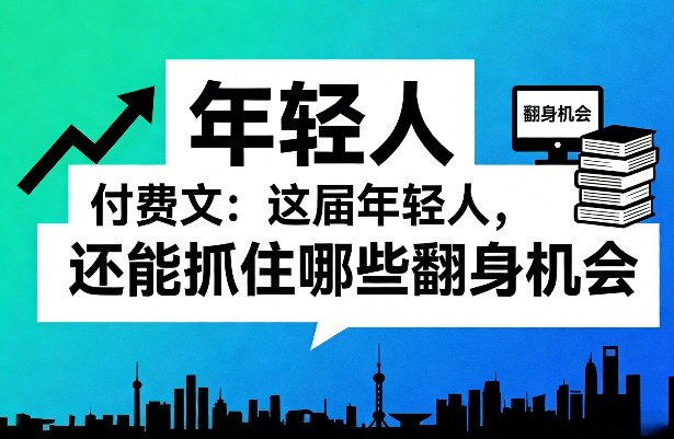 付费文：这届年轻人，还能抓住哪些翻身机会(一)(二)-卿云社