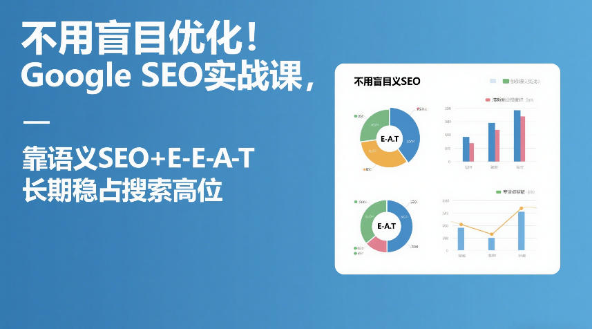 不用盲目优化！Google SEO实战课，靠语义SEO+E-E-A-T，长期稳占搜索高位-卿云社