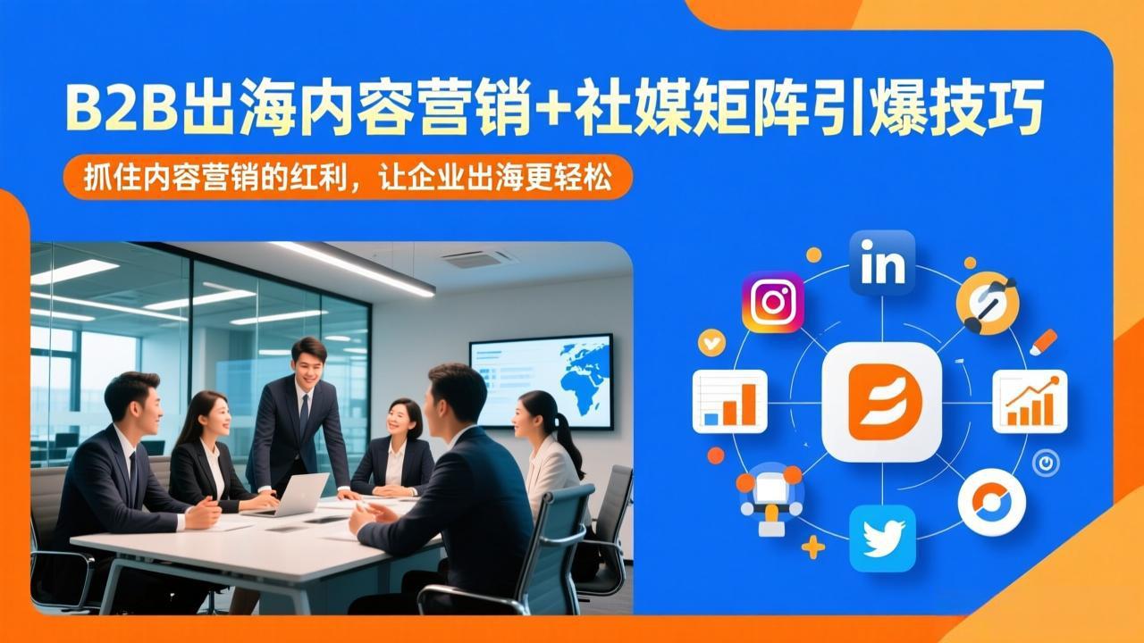 B2B出海内容营销+社媒矩阵引爆技巧：抓住内容营销的红利，让企业出海更轻松-卿云社