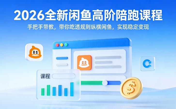 2026全新闲鱼高阶陪跑课程，手把手带教，带你吃透规则纵横闲鱼，实现稳定变现-卿云社