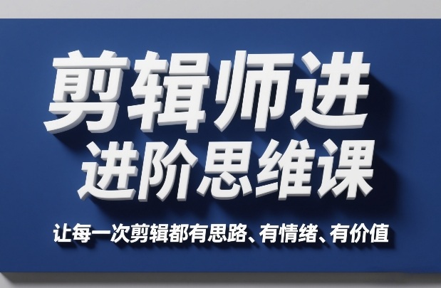 剪辑师进阶思维课，让每一次剪辑都有思路、有情绪、有价值-卿云社