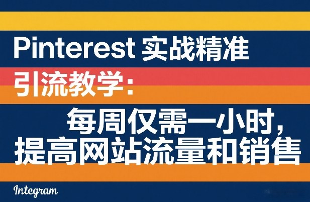 Pinterest实战精准引流教学：每周仅需一小时，提高网站流量和销售-卿云社