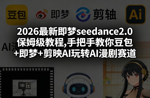 2026最新即梦seedance2.0保姆级教程,手把手教你豆包+即梦+剪映AI玩转AI漫剧赛道-卿云社