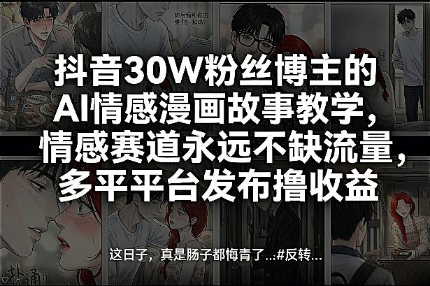 抖音30W粉丝博主的AI情感漫画故事教学，情感赛道永远不缺流量，多平台发布撸收益！-卿云社