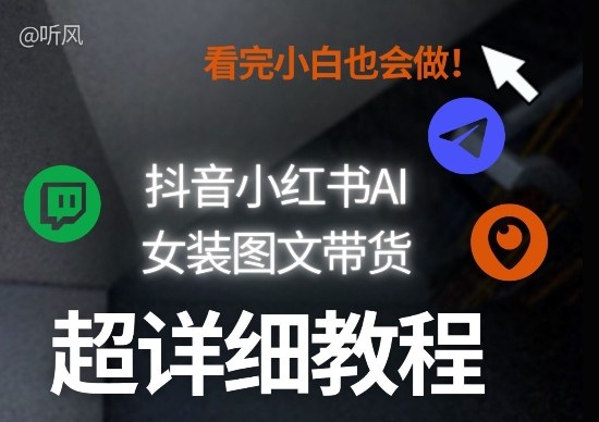 抖音小红书AI女装图文带货教程全拆解！小白看了也会做，可批量可矩阵玩法-卿云社