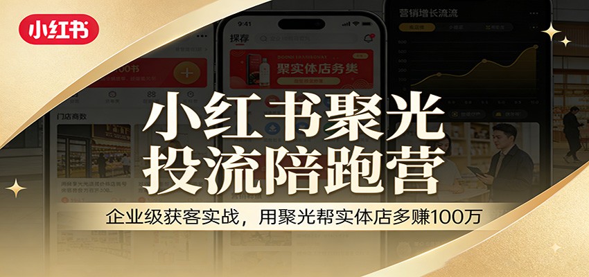 小红书聚光投流陪跑营：企业级获客实战，用聚光帮实体店多赚100万-卿云社