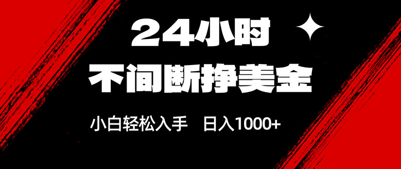 24小时不间断挣美金，小白轻松上手，日入1000+-卿云社