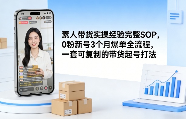 素人短视频带货实操经验完整SOP，0粉新号3个月爆单全流程，一套可复制的带货起号打法-卿云社