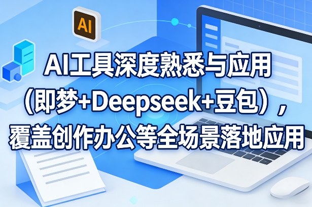 AI工具深度熟悉与应用(即梦+Deepseek+豆包)，覆盖创作办公等全场景落地应用-卿云社