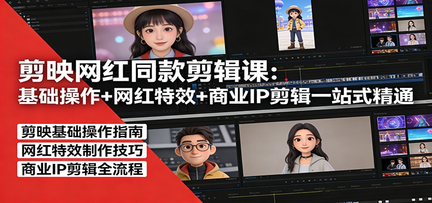 剪映网红同款剪辑：基础操作+网红特效+商业IP剪辑一站式精通-卿云社