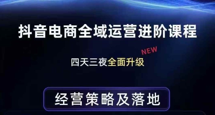 抖音电商全域运营进阶课程，经营策略及落地，全链路拆解直击底层逻辑-卿云社