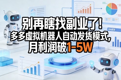 别再瞎找副业了！多多虚拟机器人自动发货模式，月利润破1-5W【揭秘】-卿云社