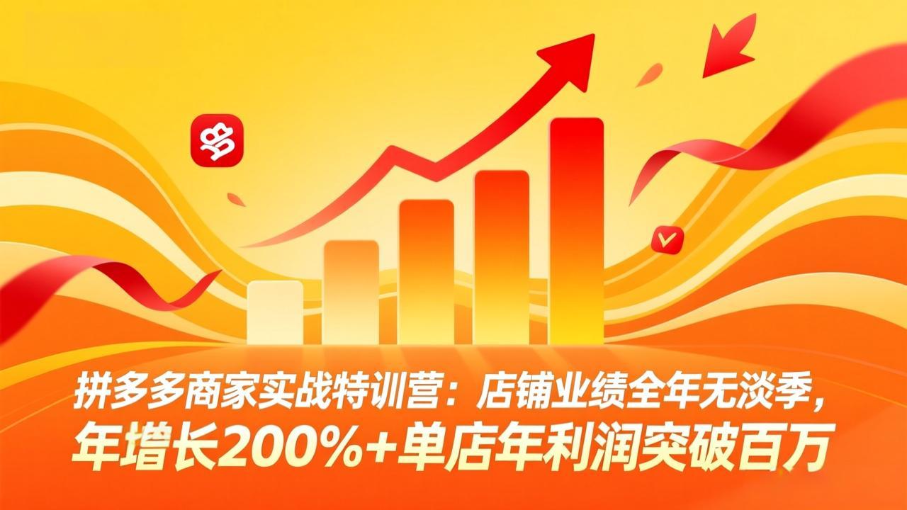 拼多多商家实战特训营：店铺业绩全年无淡季，年增长200%+单店年利润突破百万(26年3月更新-卿云社