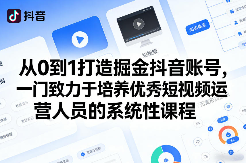 从0到1打造掘金抖音账号，一门致力于培养优秀短视频运营人员的系统性课程-卿云社