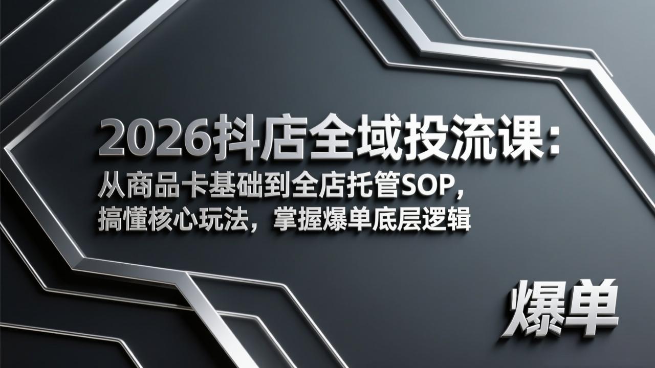 2026抖店全域投流课：从商品卡基础到全店托管SOP，搞懂核心玩法，掌握爆单底层逻辑-卿云社