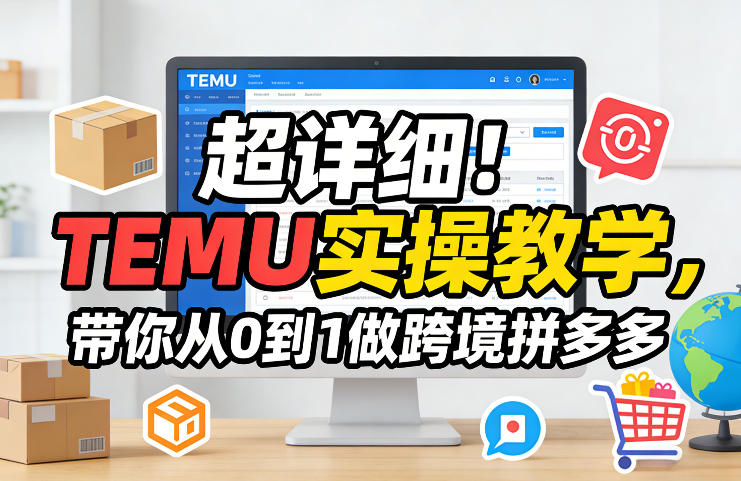 超详细！TEMU实操教学，带你从0到1做跨境拼多多-卿云社