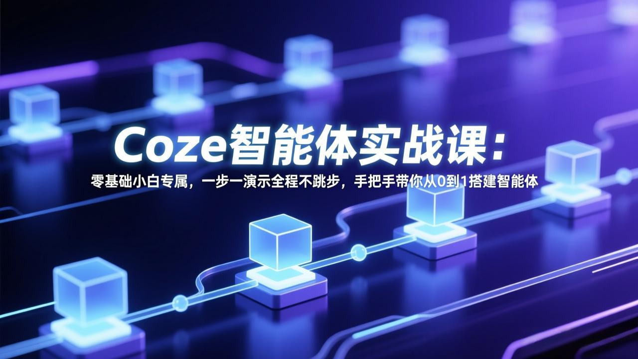Coze智能体实战课：零基础小白专属，一步一演示全程不跳步，手把手带你从0到1搭建智能体-卿云社