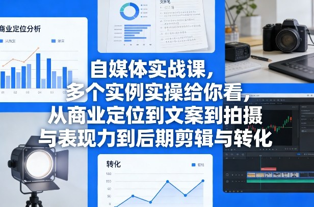 自媒体实战课，多个实例实操给你看，从商业定位到文案到拍摄与表现力到后期剪辑与转化-卿云社