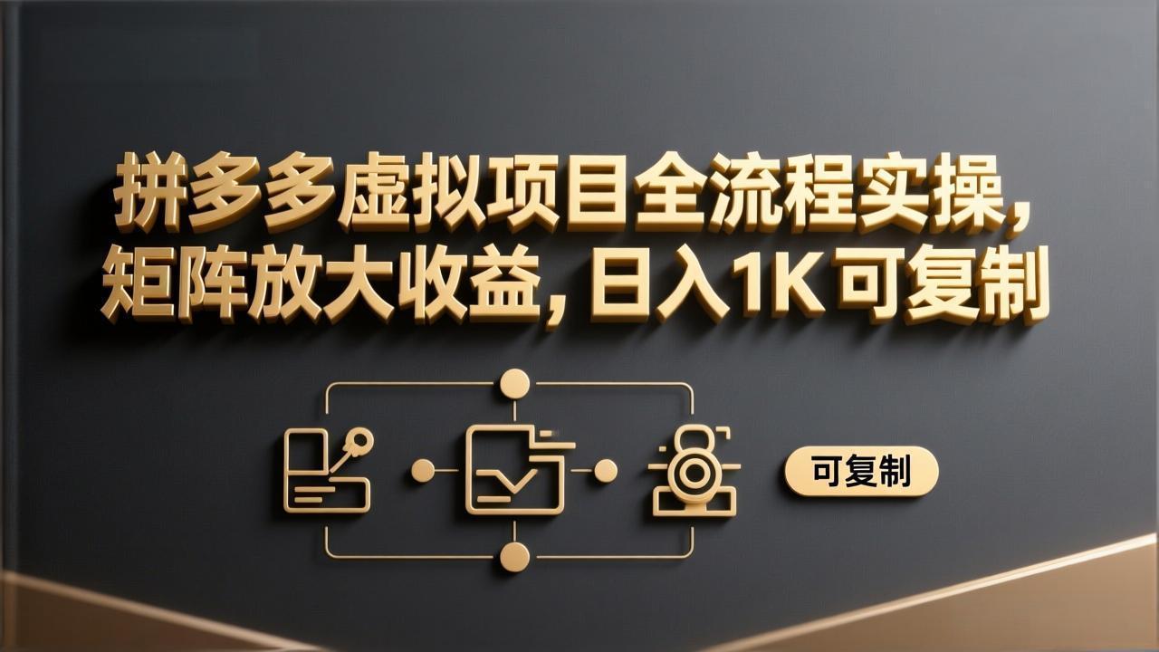 拼多多虚拟项目全流程实操，矩阵放大收益，日入 1K 可复制-卿云社