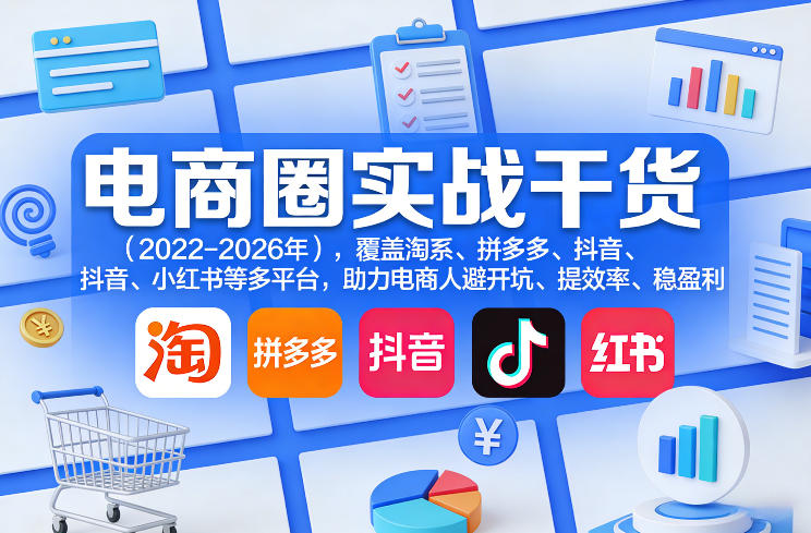 电商圈实战干货(2023-2026年)，覆盖淘系、拼多多、抖音、小红书等多平台，助力电商人避开坑、提效率、稳盈利-卿云社