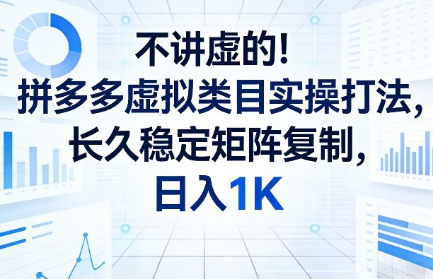 不讲虚的！拼多多虚拟类目实操打法，长久稳定矩阵复制，日入1K【揭秘】-卿云社