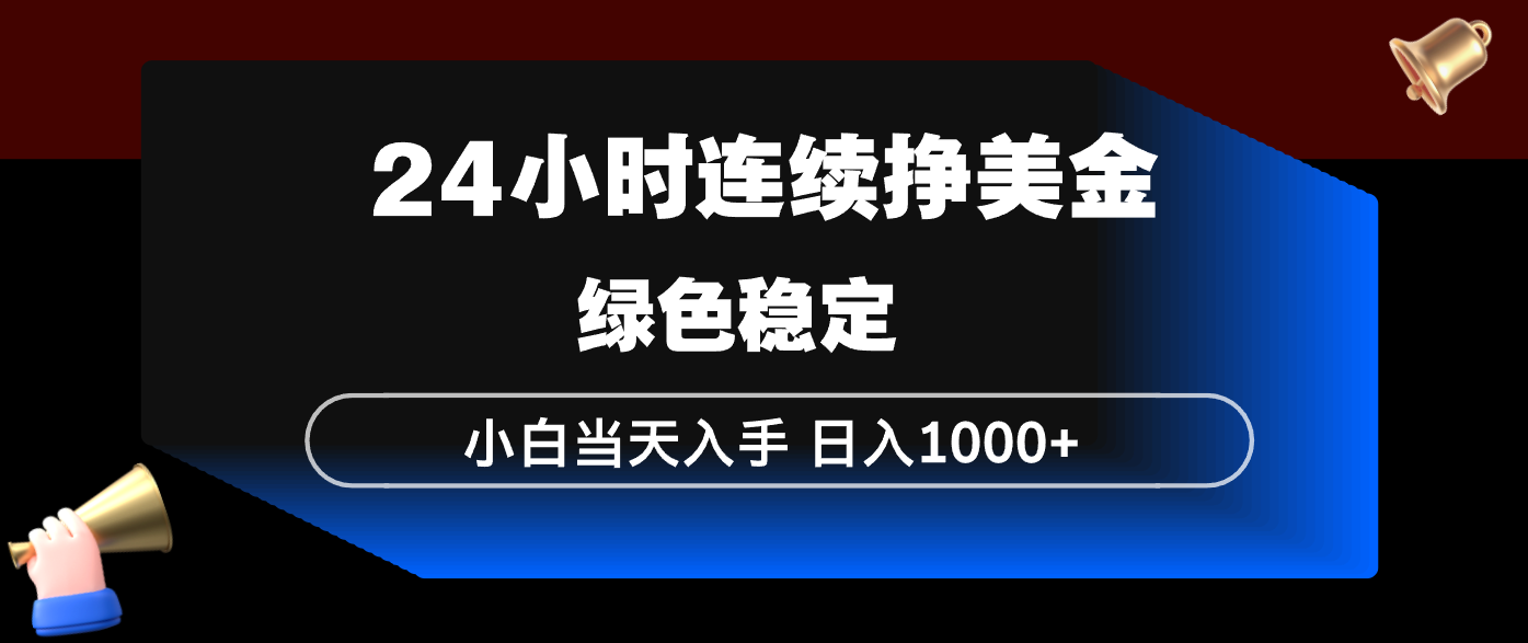 24小时连续断挣美金，小白当天上手，简单易操作，绿色稳定，日入1000+-卿云社