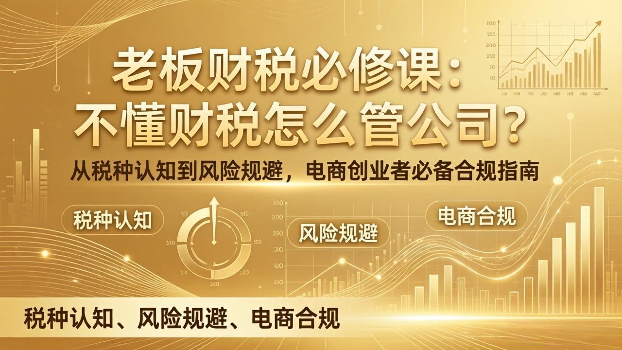 老板财税必修课：不懂财税怎么管公司？从税种认知到风险规避，电商创业者必备合规指南-卿云社