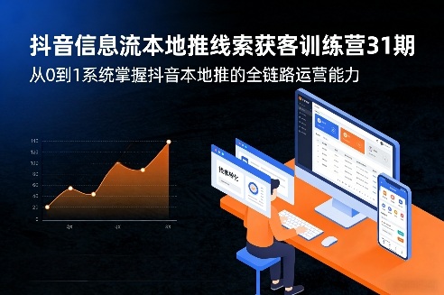 抖音信息流本地推线索获客训练营31期，从0到1系统掌握抖音本地推的全链路运营能力-卿云社