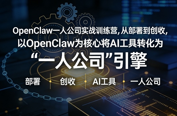 OpenClaw小龙虾+一人公司实战训练营，从部署到创收，将AI工具转化为“一人公司”引擎，低成本变现(更新)-卿云社