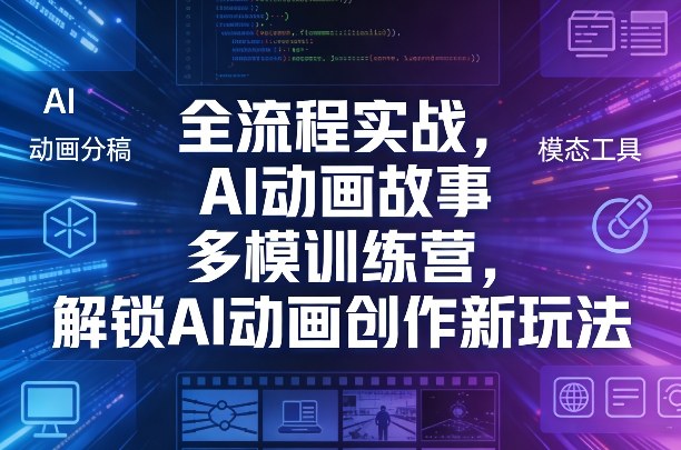 全流程实战，AI动画故事多模训练营，解锁AI动画创作新玩法-卿云社