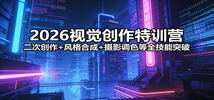 2026视觉创作特训营：二次创作+风格合成+摄影调色等全技能突破-卿云社