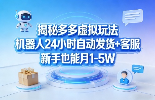 揭秘多多虚拟玩法，机器人24小时自动发货+客服，新手也能月1-5W！-卿云社