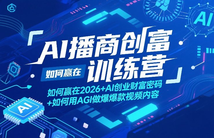 AI播商创富训练营，如何赢在2026+AI创业财富密码+如何用AGI做爆款视频内容-卿云社