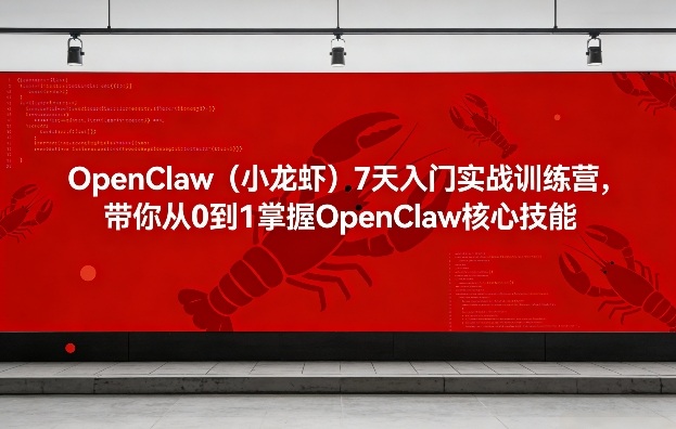 OpenClaw(小龙虾)7天入门实战训练营，带你从0到1掌握OpenClaw核心技能-卿云社