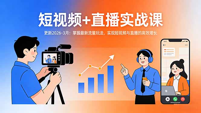 短视频+直播实战课-更新2026-3月：掌握最新流量玩法，实现短视频与直播的高效增长-卿云社