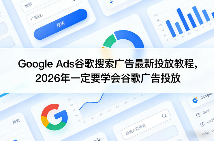 Google Ads谷歌搜索广告最新投放教程，2026年一定要学会谷歌广告投放-卿云社