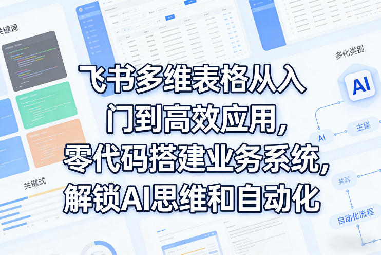 飞书多维表格从入门到高效应用，零代码搭建业务系统，解锁AI思维和自动化-卿云社