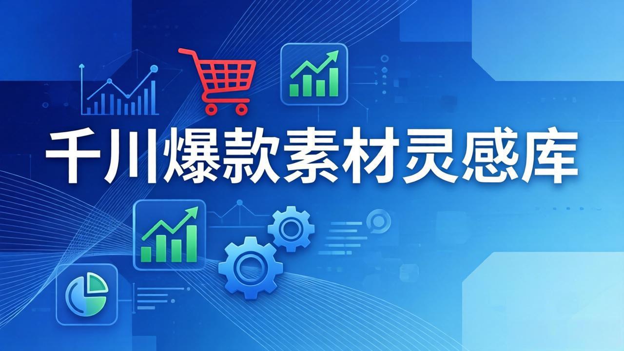 千川爆款素材灵感库：16种产品属性+10种素材类型+三大主题句式，像查字典一样找灵感-卿云社