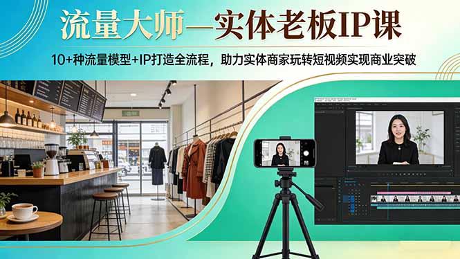 流量大师—实体老板IP课：10+种流量模型+IP打造全流程，助力实体商家玩转短视频实现商业突破-卿云社