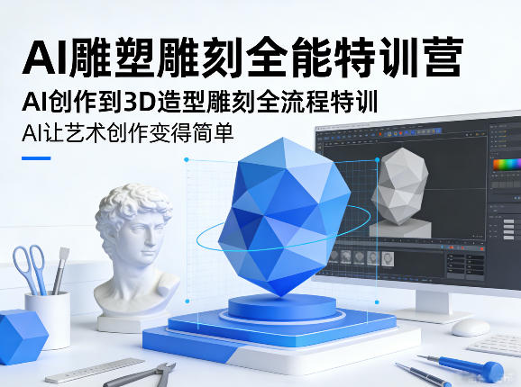 AI雕塑雕刻全能特训营，AI创作到3D造型雕刻全流程特训，AI让艺术创作变得简单-卿云社
