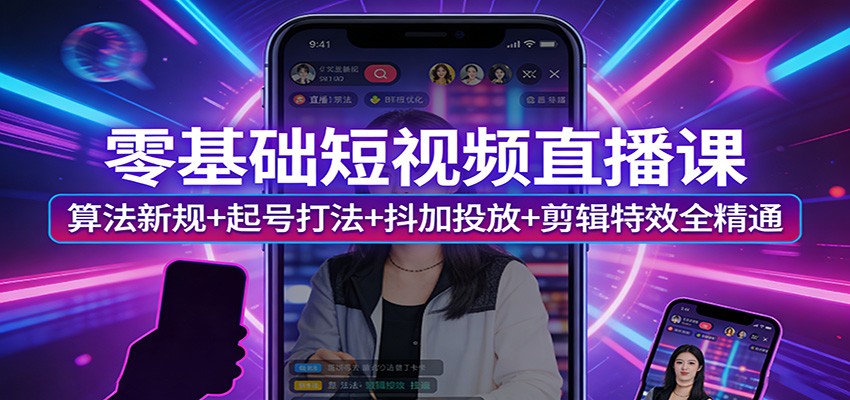 零基础短视频直播课：算法新规+起号打法+抖加投放+剪辑特效全精通-卿云社