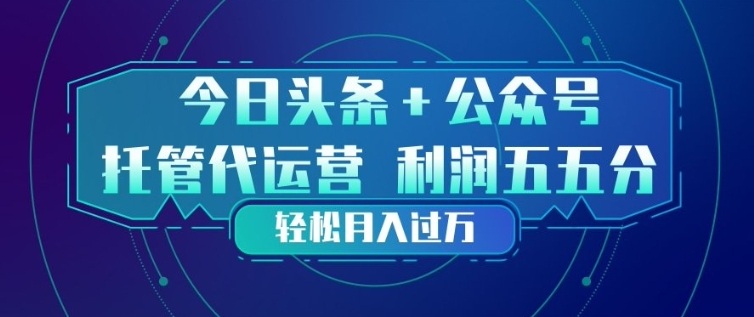 今日头条+公众号双重代运营模式，每天花费十分钟发布，单日稳定变现3张+【揭秘】-卿云社