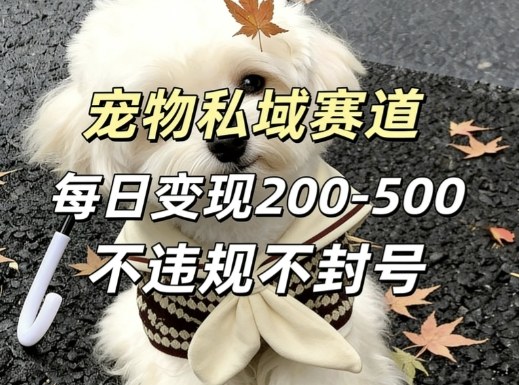 私域宠物项目赛道，单日变现2-5张，每天都可操作不违规不封号-卿云社