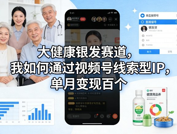 大健康银发赛道，我如何通过视频号线索型IP，单月变现百个-卿云社