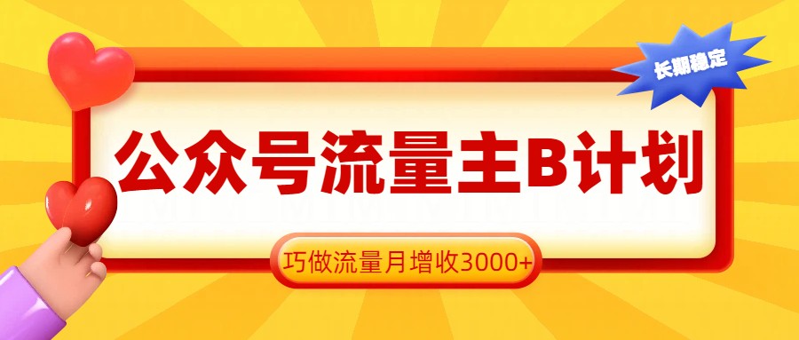 公众号流量主B计划，一键提取，巧做流量月增收3000+-卿云社