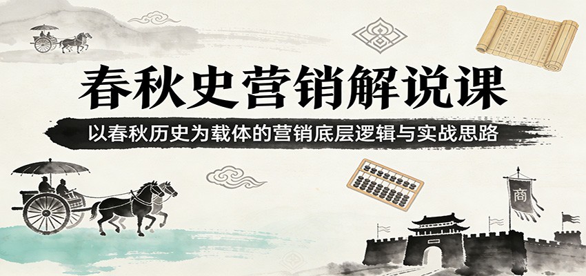 春秋史营销解说课：以春秋历史为载体的营销底层逻辑与实战思路-卿云社